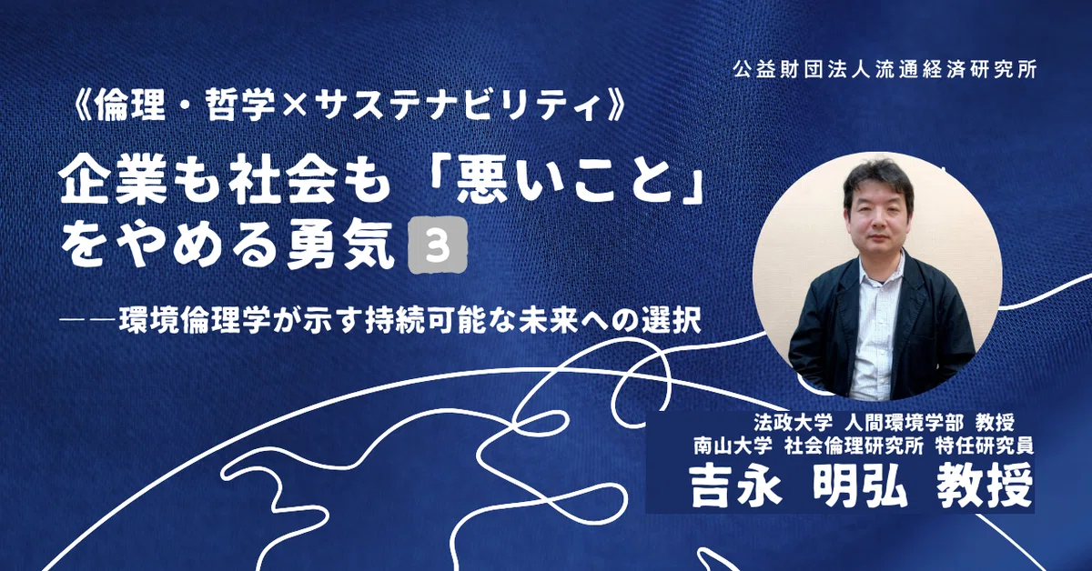 《倫理・哲学×サステナビリティ》企業も社会も「悪いこと」をやめる勇気――環境倫理学が示す持続可能な未来への選択（3）